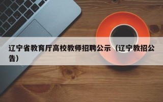 辽宁省教育厅高校教师招聘公示（辽宁教招公告）