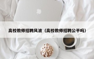 高校教师招聘风波（高校教师招聘公平吗）