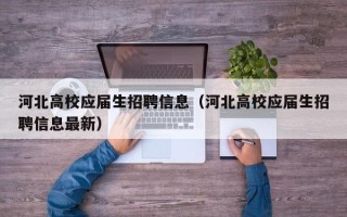 河北高校应届生招聘信息（河北高校应届生招聘信息最新）