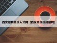 西安招聘高校人才网（西安高校校园招聘）