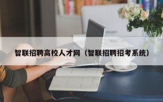 智联招聘高校人才网（智联招聘招考系统）