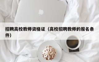 招聘高校教师资格证（高校招聘教师的报名条件）