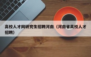 高校人才网研究生招聘河南（河南省高校人才招聘）