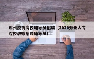 郑州疫情高校辅导员招聘（2020郑州大专院校教师招聘辅导员）