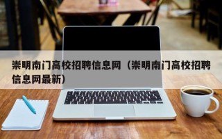 崇明南门高校招聘信息网（崇明南门高校招聘信息网最新）