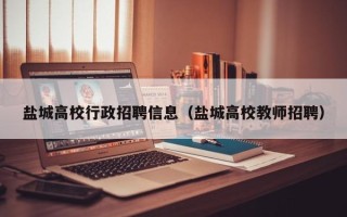 盐城高校行政招聘信息（盐城高校教师招聘）