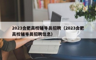 2023合肥高校辅导员招聘（2023合肥高校辅导员招聘信息）