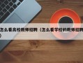怎么看高校教师招聘（怎么看学校的教师招聘）