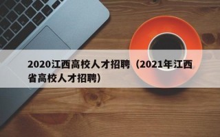 2020江西高校人才招聘（2021年江西省高校人才招聘）