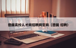 德国高校人才网招聘网官网（德国 招聘）