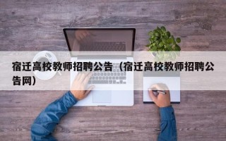 宿迁高校教师招聘公告（宿迁高校教师招聘公告网）