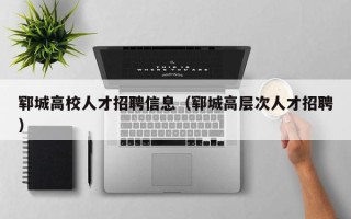 郓城高校人才招聘信息（郓城高层次人才招聘）