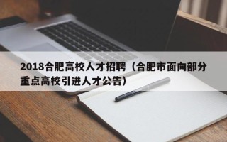 2018合肥高校人才招聘（合肥市面向部分重点高校引进人才公告）
