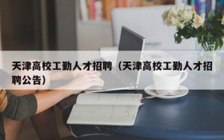 天津高校工勤人才招聘（天津高校工勤人才招聘公告）