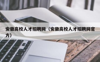安徽高校人才招聘网（安徽高校人才招聘网官方）