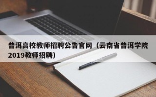 普洱高校教师招聘公告官网（云南省普洱学院2019教师招聘）