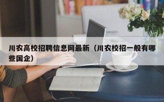 川农高校招聘信息网最新（川农校招一般有哪些国企）