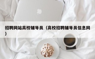 招聘网站高校辅导员（高校招聘辅导员信息网）