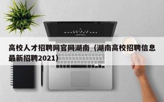 高校人才招聘网官网湖南（湖南高校招聘信息最新招聘2021）