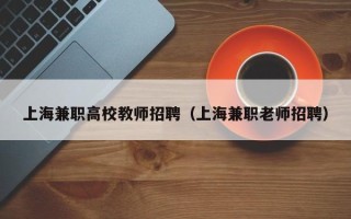 上海兼职高校教师招聘（上海兼职老师招聘）