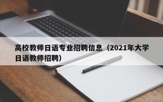 高校教师日语专业招聘信息（2021年大学日语教师招聘）