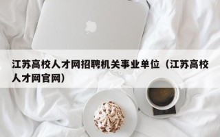 江苏高校人才网招聘机关事业单位（江苏高校人才网官网）