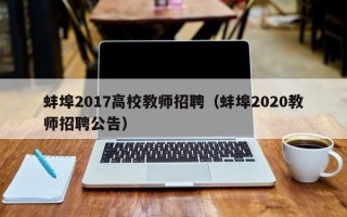 蚌埠2017高校教师招聘（蚌埠2020教师招聘公告）