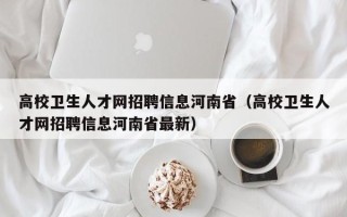 高校卫生人才网招聘信息河南省（高校卫生人才网招聘信息河南省最新）