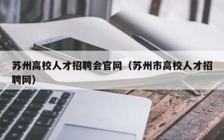 苏州高校人才招聘会官网（苏州市高校人才招聘网）