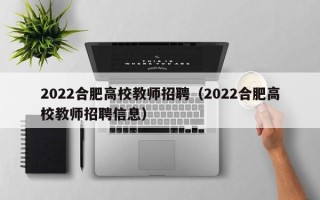 2022合肥高校教师招聘（2022合肥高校教师招聘信息）
