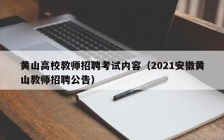 黄山高校教师招聘考试内容（2021安徽黄山教师招聘公告）