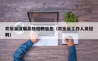 欢乐谷汉服高校招聘信息（欢乐谷工作人员招聘）