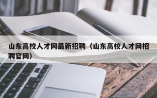 山东高校人才网最新招聘（山东高校人才网招聘官网）