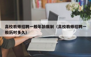 高校教师招聘一般年龄限制（高校教师招聘一般历时多久）
