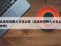 去高校招聘人才怎么样（去高校招聘人才怎么样啊）
