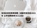 双流区高校教师招聘（成都市双流区2021年 公开招聘教师38人公告）