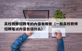 高校教师招聘考的内容有哪些（一般高校教师招聘笔试内容包括什么）