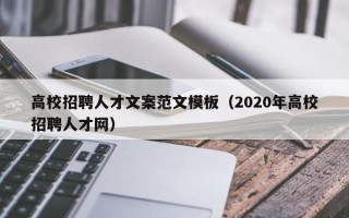 高校招聘人才文案范文模板（2020年高校招聘人才网）
