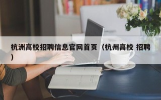 杭洲高校招聘信息官网首页（杭州高校 招聘）