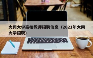 大同大学高校教师招聘信息（2021年大同大学招聘）