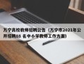 万宁高校教师招聘公告（万宁市2021年公开招聘88 名中小学教师工作方案）