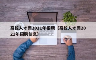高校人才网2021年招聘（高校人才网2021年招聘信息）