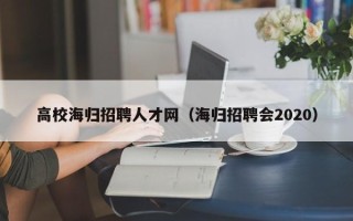高校海归招聘人才网（海归招聘会2020）