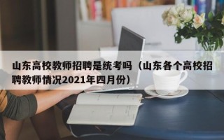 山东高校教师招聘是统考吗（山东各个高校招聘教师情况2021年四月份）
