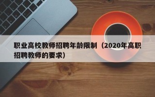 职业高校教师招聘年龄限制（2020年高职招聘教师的要求）