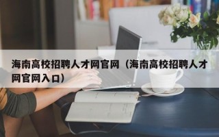 海南高校招聘人才网官网（海南高校招聘人才网官网入口）