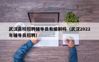 武汉高校招聘辅导员有编制吗（武汉2022年辅导员招聘）