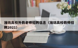 潍坊高校外教老师招聘信息（潍坊高校教师招聘2021）