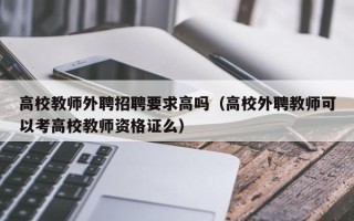 高校教师外聘招聘要求高吗（高校外聘教师可以考高校教师资格证么）