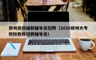 郑州高校编制辅导员招聘（2020郑州大专院校教师招聘辅导员）